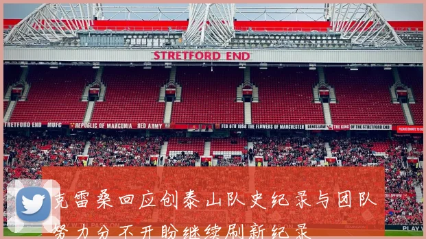 克雷桑回应创泰山队史纪录与团队努力分不开盼继续刷新纪录