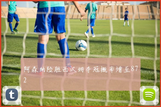 阿森纳险胜西汉姆夺冠概率增至872